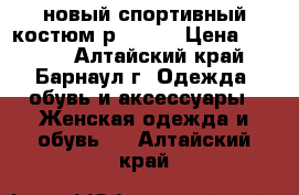 новый спортивный костюм р 48-50 › Цена ­ 1 700 - Алтайский край, Барнаул г. Одежда, обувь и аксессуары » Женская одежда и обувь   . Алтайский край